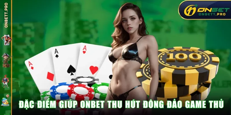 Đặc điểm giúp ONBET thu hút đông đảo game thủ