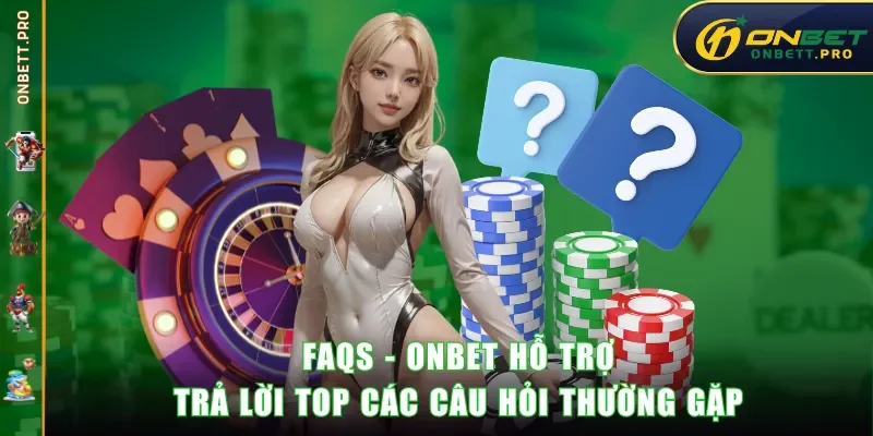FAQs - ONBET hỗ trợ trả lời top các câu hỏi thường gặp